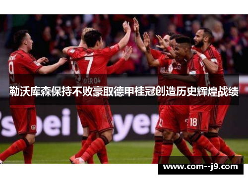 勒沃库森保持不败豪取德甲桂冠创造历史辉煌战绩