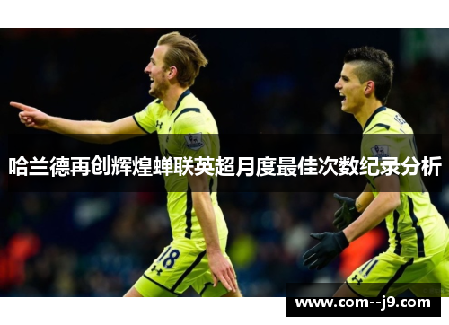 哈兰德再创辉煌蝉联英超月度最佳次数纪录分析