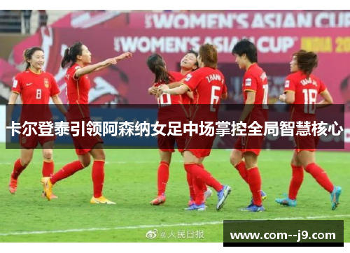 卡尔登泰引领阿森纳女足中场掌控全局智慧核心 卡尔登泰引领阿森纳女足中场掌控全局智慧核心