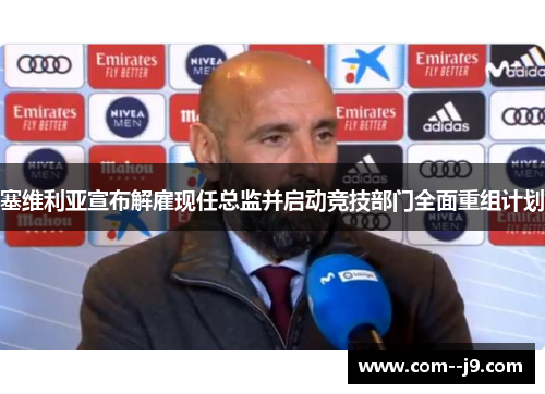 塞维利亚宣布解雇现任总监并启动竞技部门全面重组计划 塞维利亚宣布解雇现任总监并启动竞技部门全面重组计划