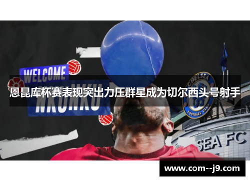 恩昆库杯赛表现突出力压群星成为切尔西头号射手