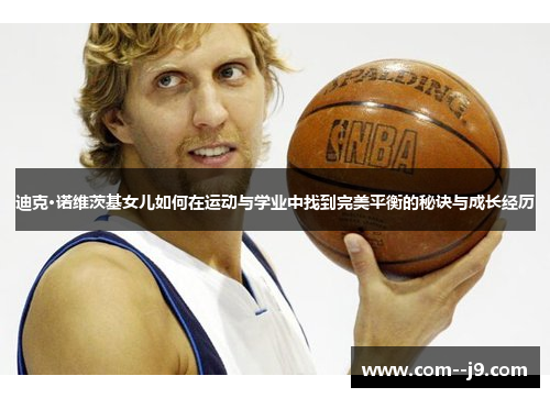 迪克·诺维茨基女儿如何在运动与学业中找到完美平衡的秘诀与成长经历