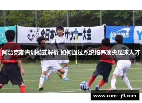 阿贾克斯青训模式解析 如何通过系统培养顶尖足球人才