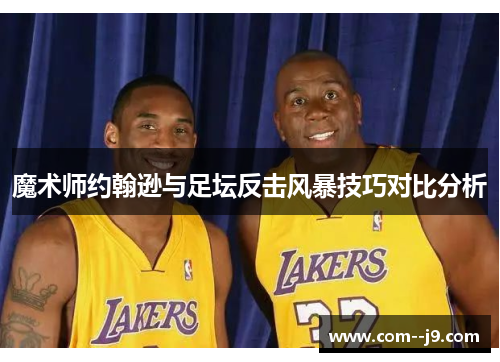 魔术师约翰逊与足坛反击风暴技巧对比分析 魔术师约翰逊与足坛反击风暴技巧对比分析