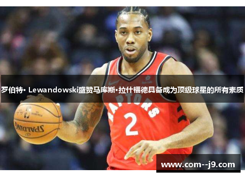 罗伯特· Lewandowski盛赞马库斯·拉什福德具备成为顶级球星的所有素质 罗伯特· Lewandowski盛赞马库斯·拉什福德具备成为顶级球星的所有素质