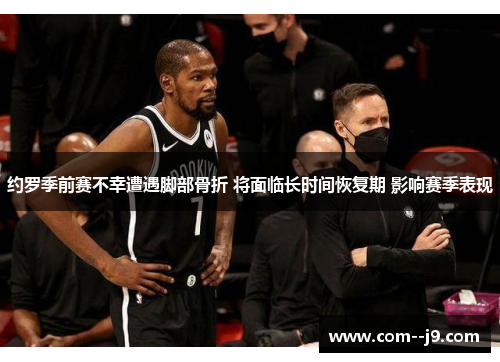 约罗季前赛不幸遭遇脚部骨折 将面临长时间恢复期 影响赛季表现 约罗季前赛不幸遭遇脚部骨折 将面临长时间恢复期 影响赛季表现