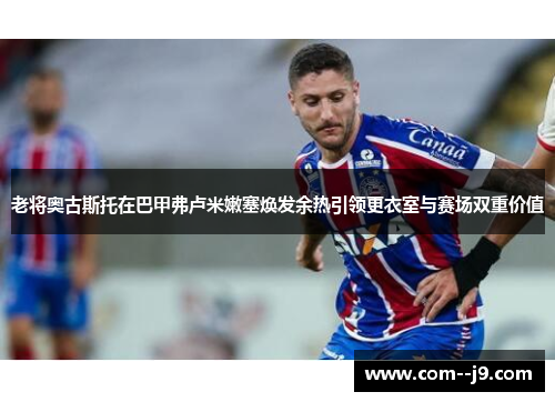 老将奥古斯托在巴甲弗卢米嫩塞焕发余热引领更衣室与赛场双重价值 老将奥古斯托在巴甲弗卢米嫩塞焕发余热引领更衣室与赛场双重价值