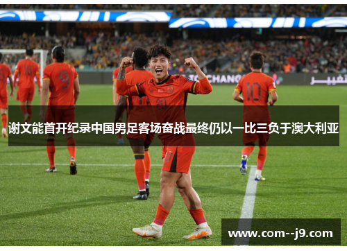 谢文能首开纪录中国男足客场奋战最终仍以一比三负于澳大利亚