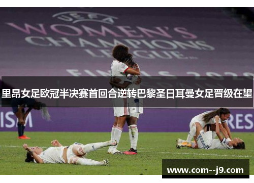 里昂女足欧冠半决赛首回合逆转巴黎圣日耳曼女足晋级在望