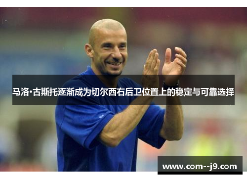 马洛·古斯托逐渐成为切尔西右后卫位置上的稳定与可靠选择 马洛·古斯托逐渐成为切尔西右后卫位置上的稳定与可靠选择
